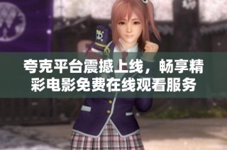 夸克平台震撼上线，畅享精彩电影免费在线观看服务