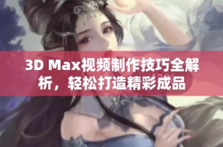 3D Max视频制作技巧全解析，轻松打造精彩成品