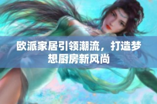 欧派家居引领潮流，打造梦想厨房新风尚