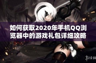 如何获取2020年手机QQ浏览器中的游戏礼包详细攻略
