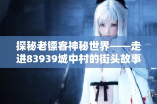 探秘老镖客神秘世界——走进83939城中村的街头故事