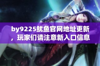 by9225鱿鱼官网地址更新，玩家们请注意新入口信息