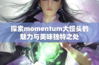 探索momentum大馒头的魅力与美味独特之处