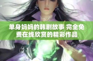 单身妈妈的韩剧故事 完全免费在线欣赏的精彩作品