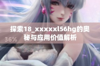 探索18_xxxxxl56hg的奥秘与应用价值解析