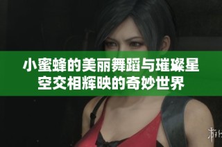 小蜜蜂的美丽舞蹈与璀璨星空交相辉映的奇妙世界