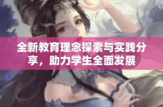 全新教育理念探索与实践分享，助力学生全面发展