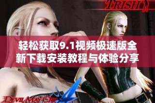 轻松获取9.1视频极速版全新下载安装教程与体验分享