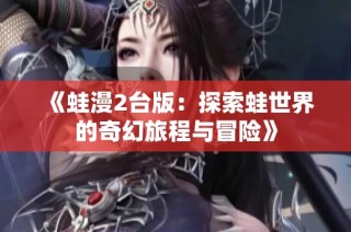 《蛙漫2台版：探索蛙世界的奇幻旅程与冒险》