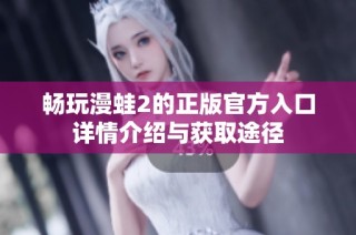 畅玩漫蛙2的正版官方入口详情介绍与获取途径