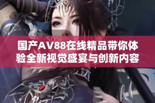 国产AV88在线精品带你体验全新视觉盛宴与创新内容探索