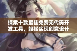 探索十款最佳免费无代码开发工具，轻松实现创意设计