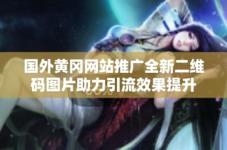 国外黄冈网站推广全新二维码图片助力引流效果提升