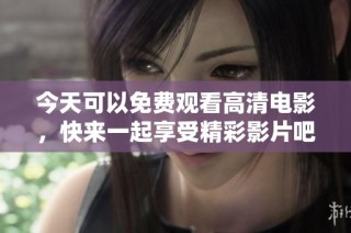 今天可以免费观看高清电影，快来一起享受精彩影片吧