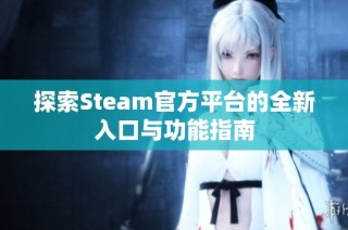 探索Steam官方平台的全新入口与功能指南