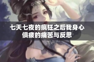 七天七夜的疯狂之后我身心俱疲的痛苦与反思