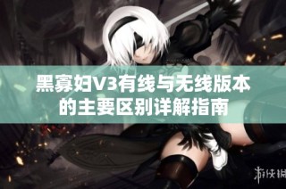 黑寡妇V3有线与无线版本的主要区别详解指南