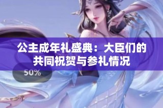 公主成年礼盛典：大臣们的共同祝贺与参礼情况
