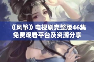 《风筝》电视剧完整版46集免费观看平台及资源分享