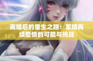 离婚后的重生之路：军婚再续爱情的可能与挑战