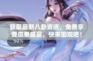 获取最新八卦资讯，免费享受瓜果盛宴，快来围观吧！