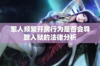 军人频繁开房行为是否会导致入狱的法律分析
