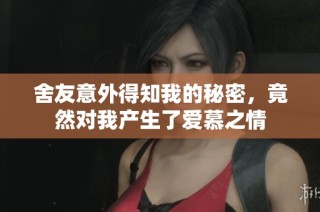 舍友意外得知我的秘密，竟然对我产生了爱慕之情