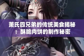 萧氏四兄弟的传统美食揭秘：酥脆肉饼的制作秘密