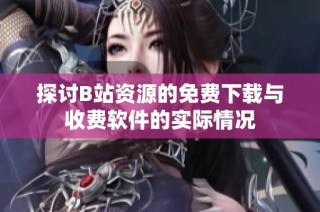 探讨B站资源的免费下载与收费软件的实际情况