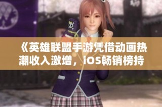 《英雄联盟手游凭借动画热潮收入激增，iOS畅销榜持续攀升》