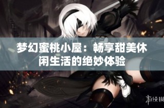 梦幻蜜桃小屋：畅享甜美休闲生活的绝妙体验