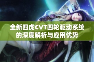 全新四虎CVT四轮驱动系统的深度解析与应用优势