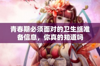 青春期必须面对的卫生纸准备信息，你真的知道吗