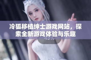 冷狐移植绅士游戏网站，探索全新游戏体验与乐趣