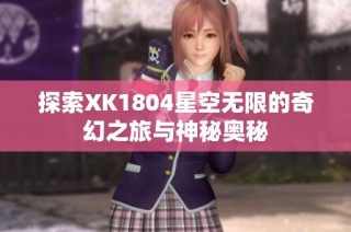 探索XK1804星空无限的奇幻之旅与神秘奥秘