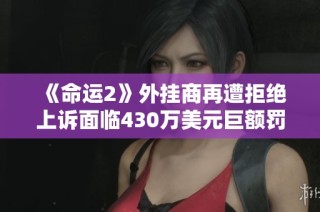 《命运2》外挂商再遭拒绝上诉面临430万美元巨额罚款