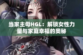 当家主母HGL：解锁女性力量与家庭幸福的奥秘