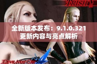 全新版本发布：9.1.0.321更新内容与亮点解析