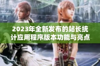 2023年全新发布的站长统计应用程序版本功能与亮点解析