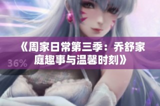 《周家日常第三季：乔舒家庭趣事与温馨时刻》