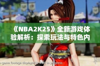 《NBA2K25》全新游戏体验解析：探索玩法与特色内容