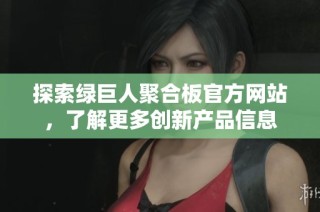 探索绿巨人聚合板官方网站，了解更多创新产品信息