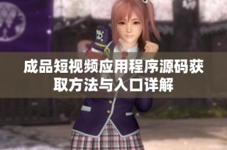 成品短视频应用程序源码获取方法与入口详解