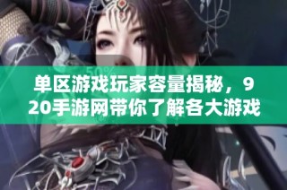 单区游戏玩家容量揭秘，920手游网带你了解各大游戏的人数排行