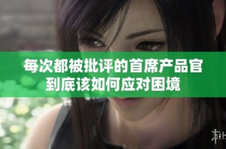 每次都被批评的首席产品官到底该如何应对困境