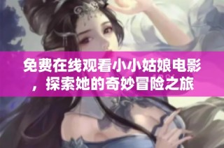 免费在线观看小小姑娘电影，探索她的奇妙冒险之旅