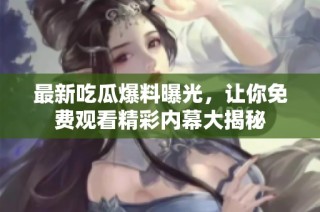 最新吃瓜爆料曝光，让你免费观看精彩内幕大揭秘