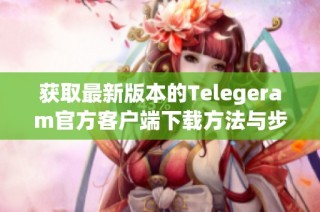 获取最新版本的Telegeram官方客户端下载方法与步骤解析