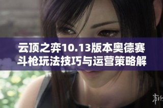 云顶之弈10.13版本奥德赛斗枪玩法技巧与运营策略解析