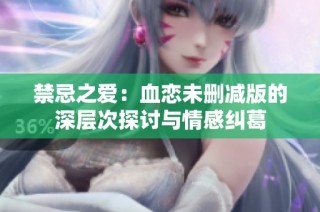 禁忌之爱：血恋未删减版的深层次探讨与情感纠葛